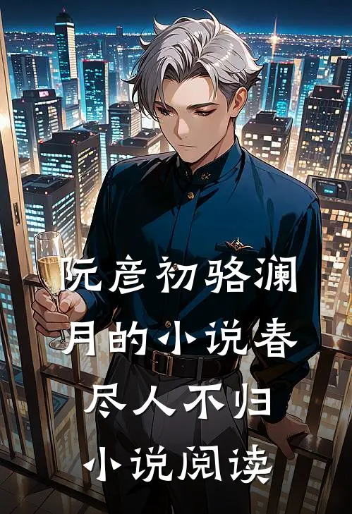 阮彦初骆澜月的小说春尽人不归小说阅读