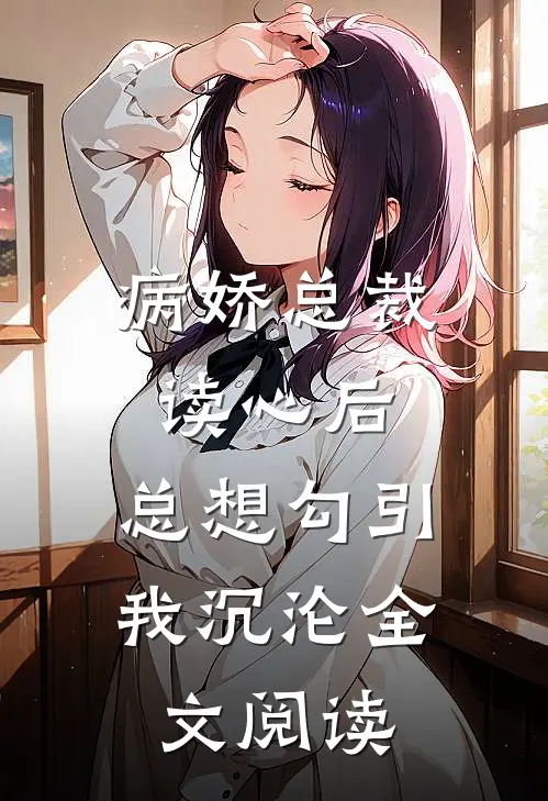病娇总裁读心后，总想勾引我沉沦全文阅读