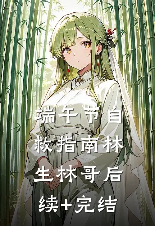 端午节自救指南林生林哥后续+完结