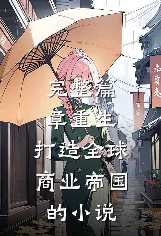 完整篇章重生:打造全球商业帝国的小说
