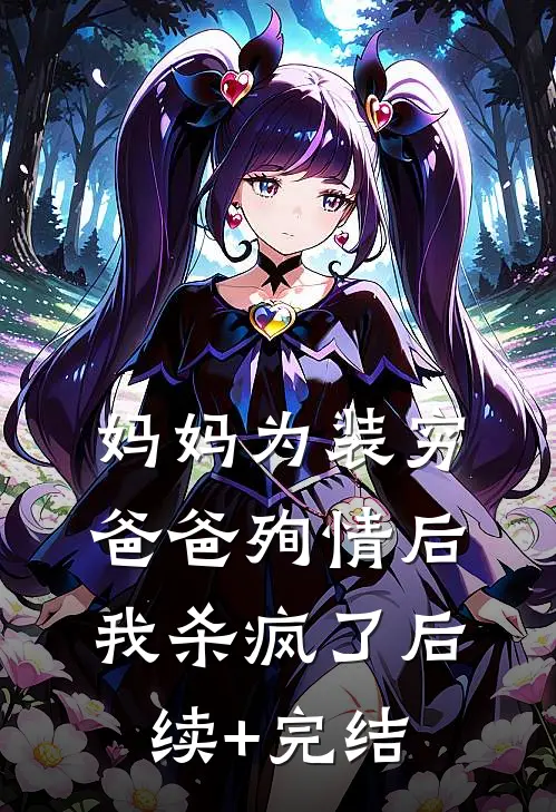 妈妈为装穷爸爸殉情后，我杀疯了后续+完结