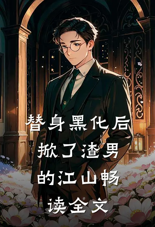 替身黑化后，掀了渣男的江山畅读全文