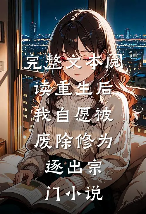 完整文本阅读重生后我自愿被废除修为,逐出宗门小说
