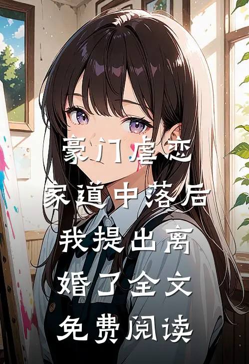 豪门虐恋：家道中落后我提出离婚了全文免费阅读