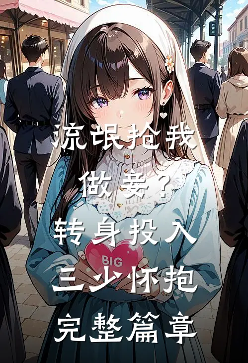 流氓抢我做妾？转身投入三少怀抱完整篇章