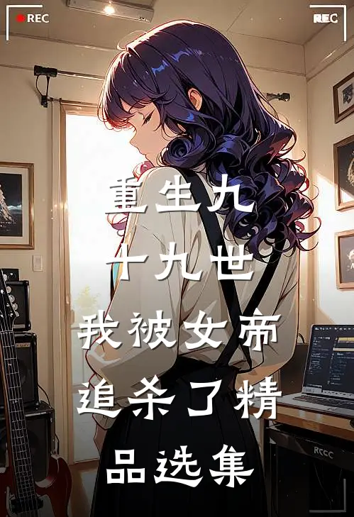 重生九十九世，我被女帝追杀了精品选集