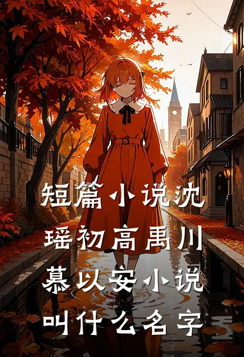短篇小说沈瑶初高禹川慕以安小说叫什么名字