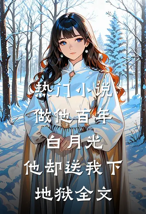 热门小说做他百年白月光,他却送我下地狱全文