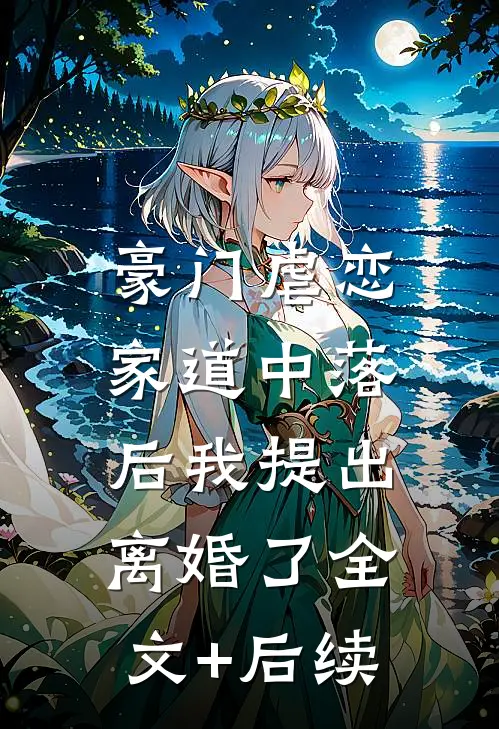 豪门虐恋：家道中落后我提出离婚了全文+后续