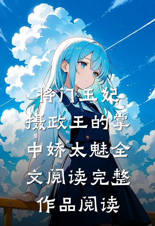 将门王妃:摄政王的掌中娇太魅全文阅读完整作品阅读