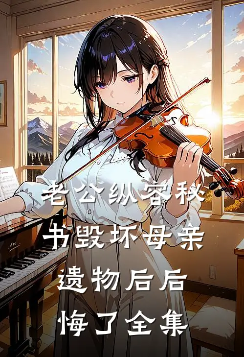 老公纵容秘书毁坏母亲遗物后后悔了全集