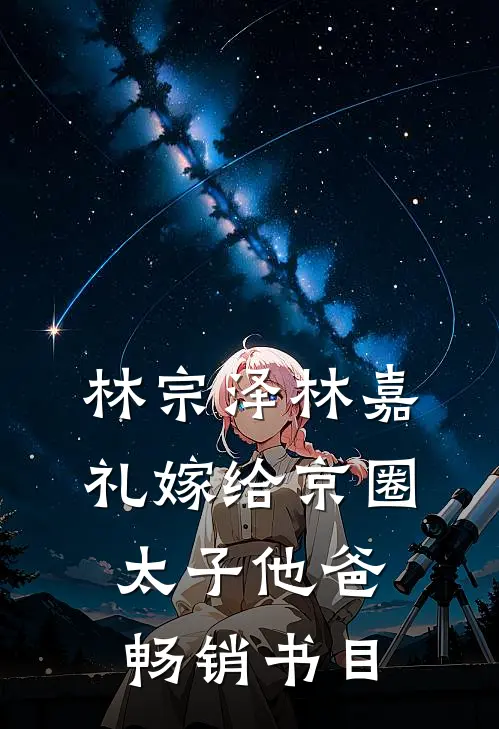 林宗泽林嘉礼嫁给京圈太子他爸畅销书目