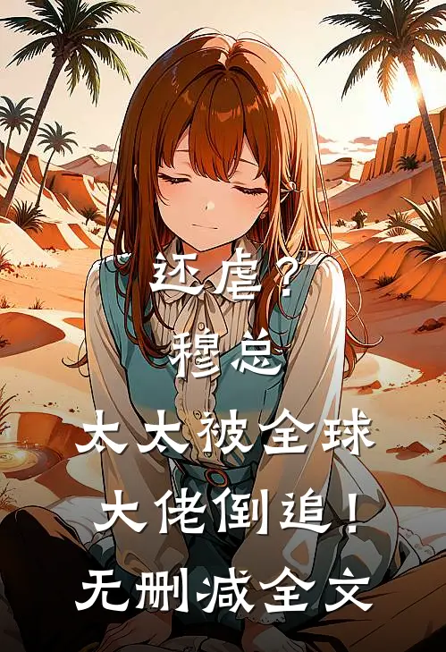 还虐？穆总，太太被全球大佬倒追！无删减全文