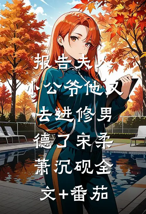 报告夫人，小公爷他又去进修男德了宋柔萧沉砚全文+番茄