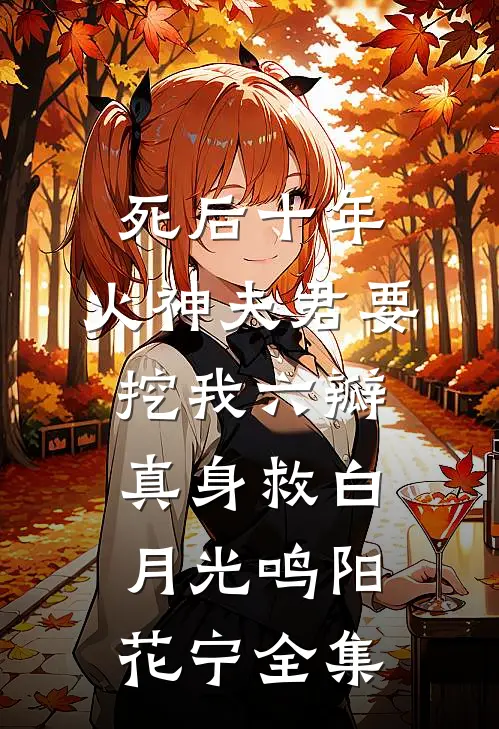死后十年，火神夫君要挖我六瓣真身救白月光鸣阳花宁全集