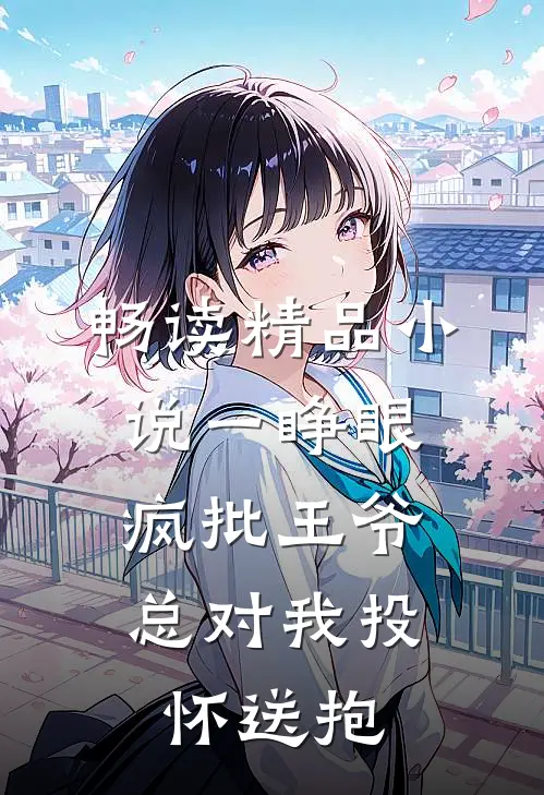 畅读精品小说一睁眼，疯批王爷总对我投怀送抱