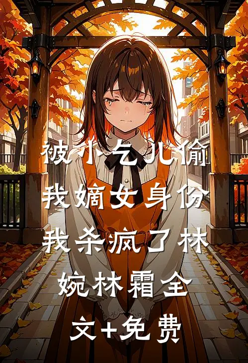 被小乞儿偷我嫡女身份，我杀疯了林婉林霜全文+免费