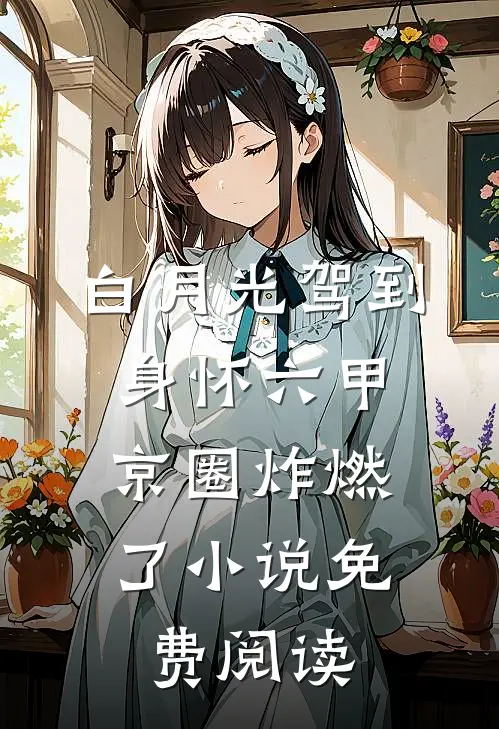 白月光驾到身怀六甲，京圈炸燃了小说免费阅读