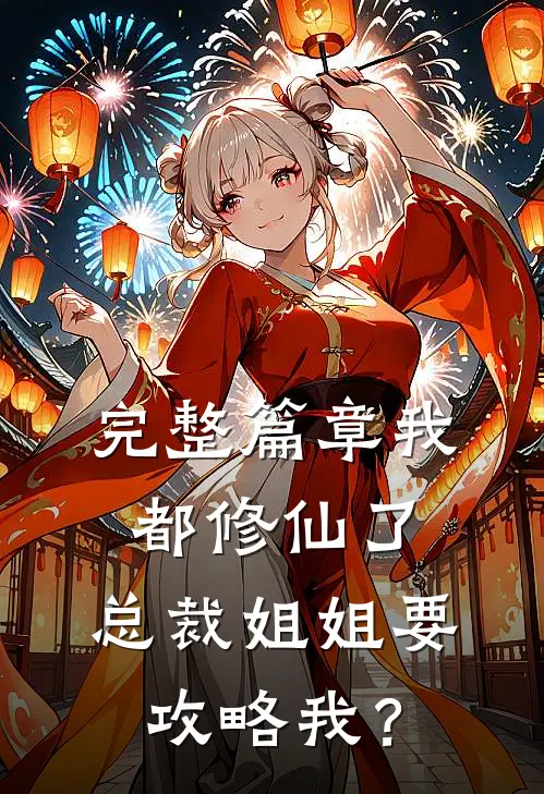 完整篇章我都修仙了，总裁姐姐要攻略我？