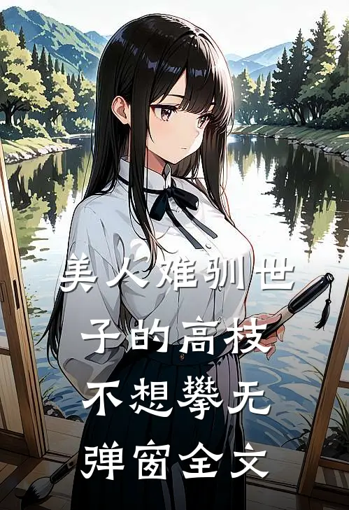 美人难驯世子的高枝不想攀无弹窗全文