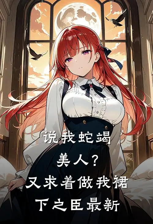 说我蛇竭美人？又求着做我裙下之臣最新