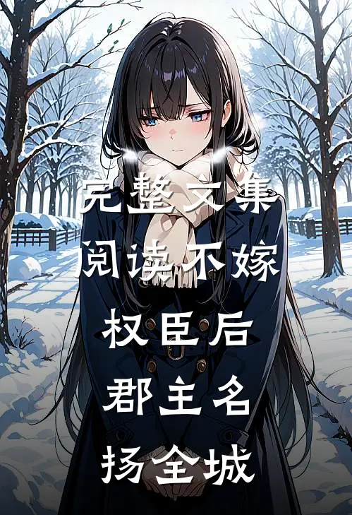 完整文集阅读不嫁权臣后，郡主名扬全城