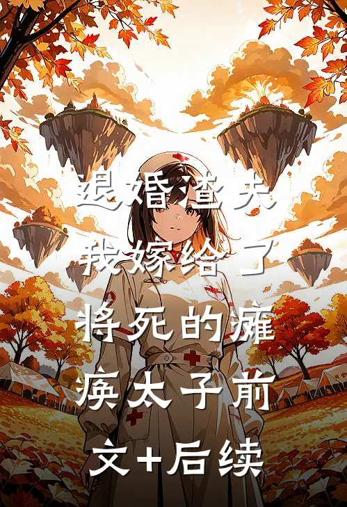退婚渣夫，我嫁给了将死的瘫痪太子前文+后续