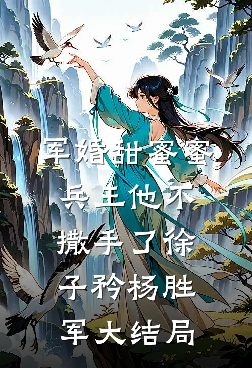 军婚甜蜜蜜，兵王他不撒手了徐子矜杨胜军大结局