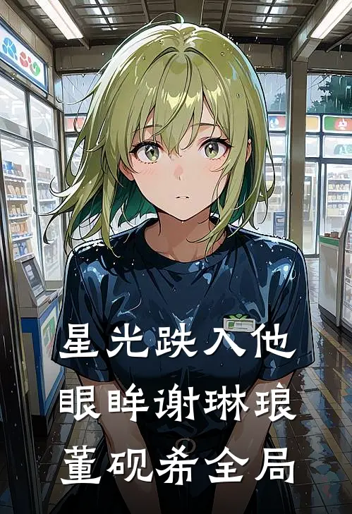 星光跌入他眼眸谢琳琅董砚希全局