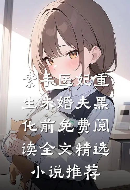 素手医妃重生未婚夫黑化前免费阅读全文精选小说推荐