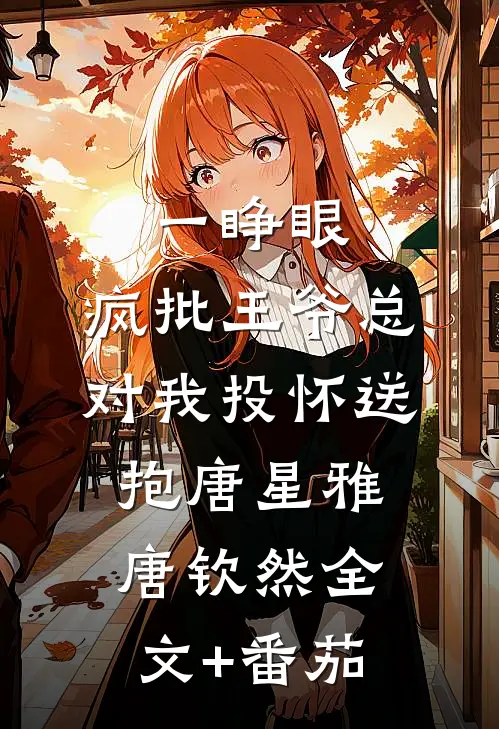 一睁眼，疯批王爷总对我投怀送抱唐星雅唐钦然全文+番茄