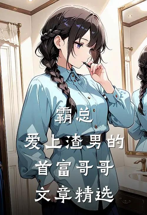 霸总：爱上渣男的首富哥哥文章精选