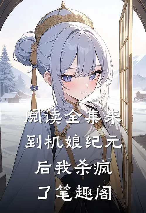 阅读全集来到机娘纪元后我杀疯了笔趣阁