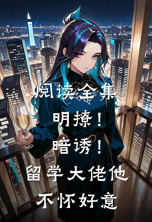 阅读全集明撩！暗诱！留学大佬他不怀好意