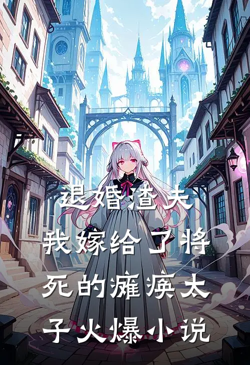 退婚渣夫，我嫁给了将死的瘫痪太子火爆小说