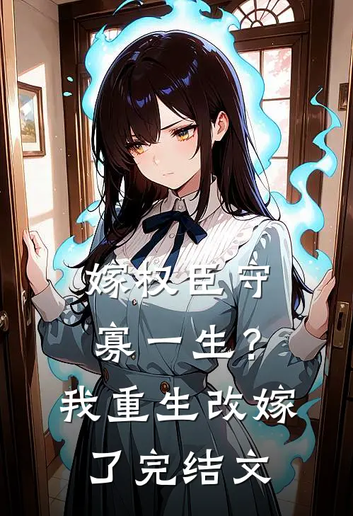 嫁权臣守寡一生？我重生改嫁了完结文