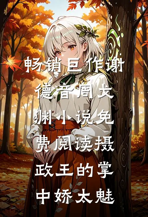 畅销巨作谢德音周戈渊小说免费阅读摄政王的掌中娇太魅