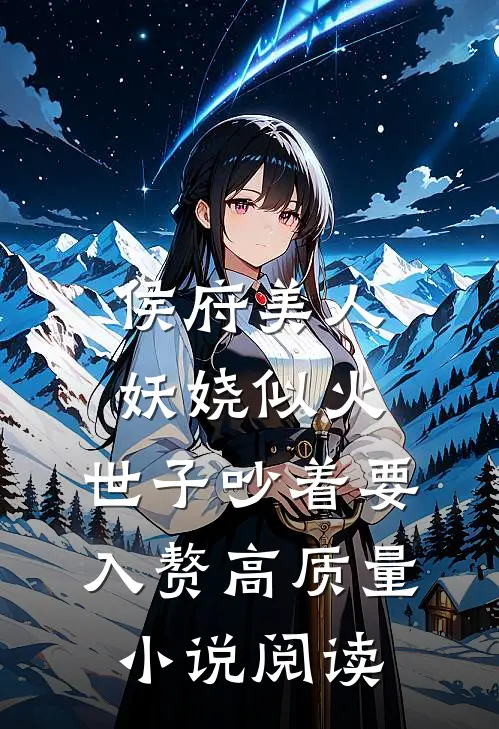侯府美人妖娆似火，世子吵着要入赘高质量小说阅读
