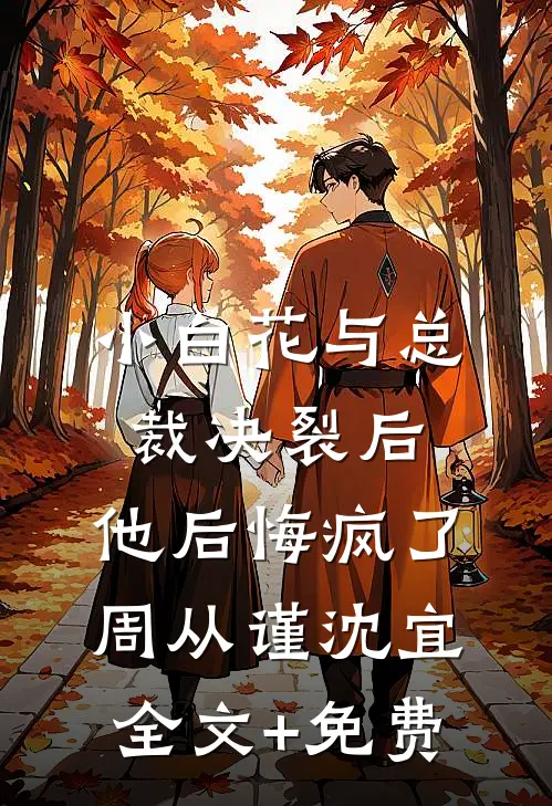 小白花与总裁决裂后，他后悔疯了周从谨沈宜全文+免费