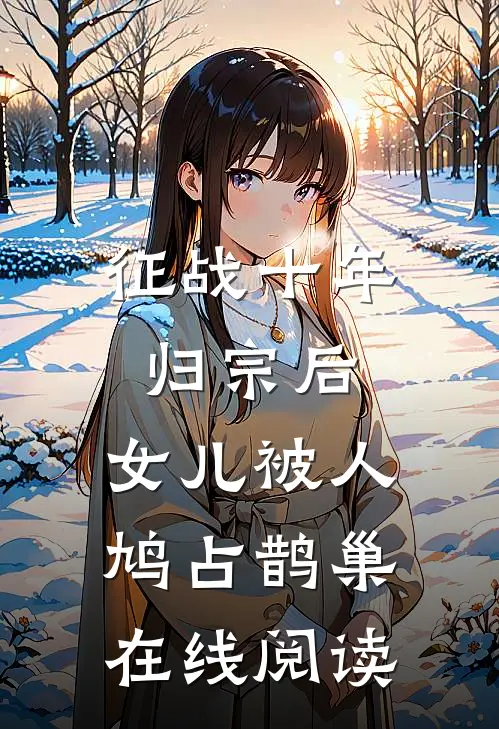 征战十年归宗后，女儿被人鸠占鹊巢在线阅读