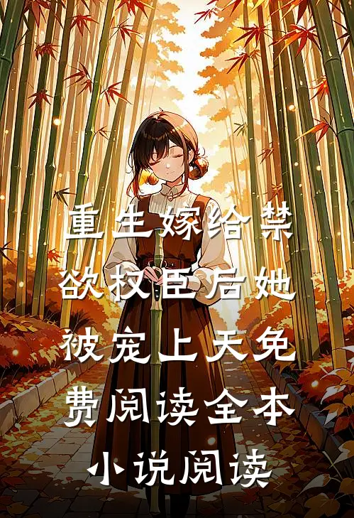 重生嫁给禁欲权臣后她被宠上天免费阅读全本小说阅读