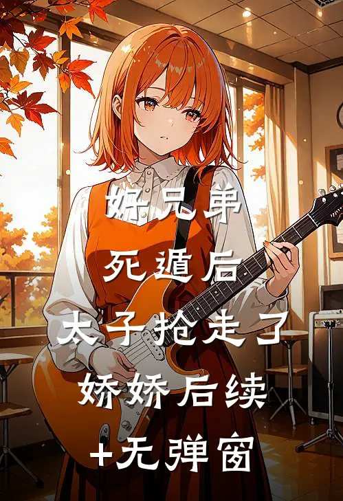 好兄弟死遁后，太子抢走了娇娇后续+无弹窗