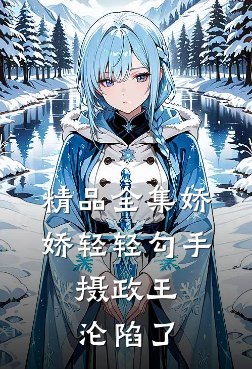 精品全集娇娇轻轻勾手，摄政王沦陷了
