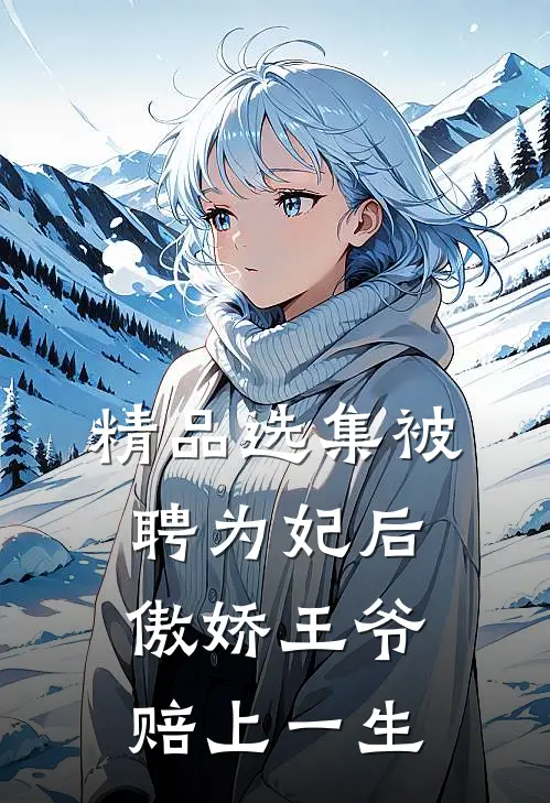 精品选集被聘为妃后，傲娇王爷赔上一生