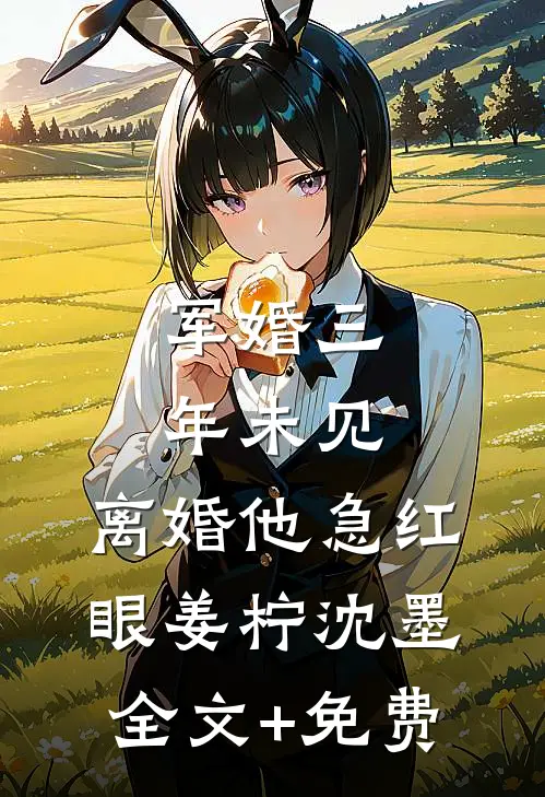 军婚三年未见，离婚他急红眼姜柠沈墨全文+免费