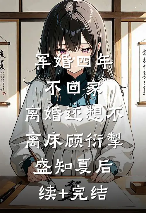 军婚四年不回家，离婚还想不离床顾衍掣盛知夏后续+完结