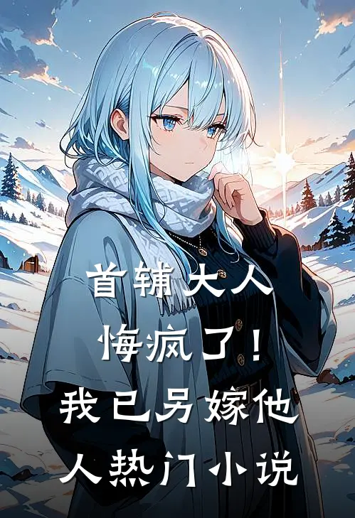 首辅大人悔疯了！我已另嫁他人热门小说