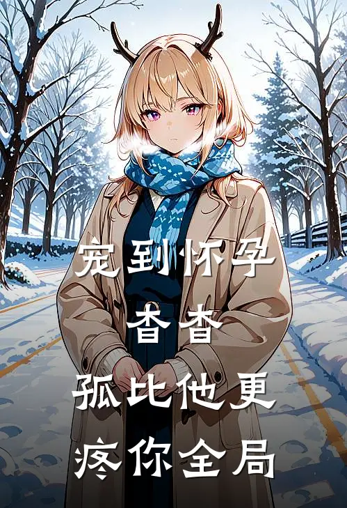 宠到怀孕，杳杳，孤比他更疼你全局