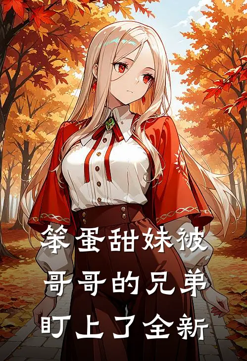 笨蛋甜妹被哥哥的兄弟盯上了全新
