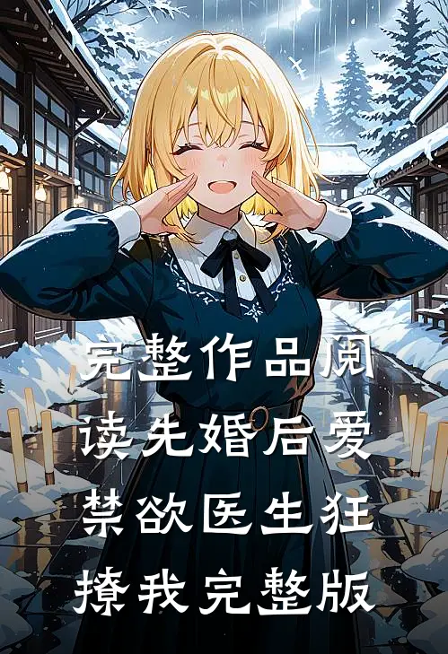 完整作品阅读先婚后爱：禁欲医生狂撩我完整版